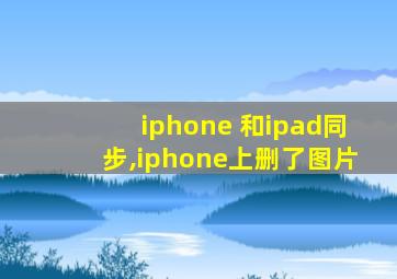 iphone 和ipad同步,iphone上删了图片